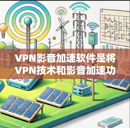 VPN影音加速软件是将VPN技术和影音加速功能结合在一起的工具,旨在提供安全、高效、便捷的视频和音频下载服务。以下是关于这些软件的详细分析 VPN影音加速软件是将VPN技术和影音加速功能结合在一起的工具,旨在提供安全、高效、便捷的视频和音频下载服务。以下是关于这些软件的详细分析