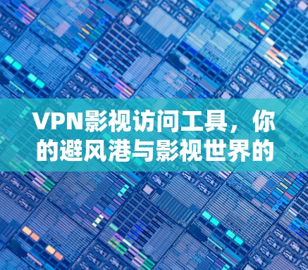VPN影视访问工具，你的避风港与影视世界的完美融合
