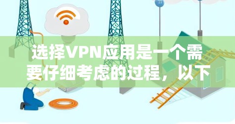 选择VPN应用是一个需要仔细考虑的过程,以下是分步骤的攻略 选择VPN应用是一个需要仔细考虑的过程,以下是分步骤的攻略