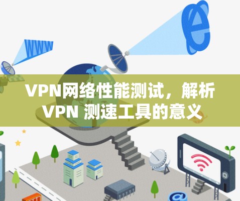 VPN网络性能测试,解析 VPN 测速工具的意义 VPN网络性能测试,解析 VPN 测速工具的意义