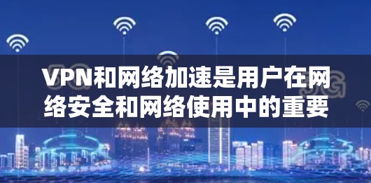 VPN和网络加速是用户在网络安全和网络使用中的重要工具,各有其独特的优势和挑战。以下是对这两种工具的详细分析和建议 VPN和网络加速是用户在网络安全和网络使用中的重要工具,各有其独特的优势和挑战。以下是对这两种工具的详细分析和建议