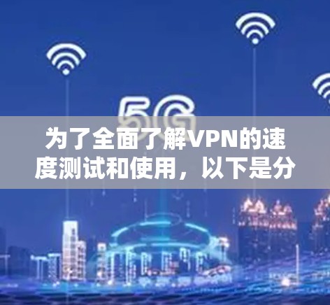 为了全面了解VPN的速度测试和使用,以下是分步骤的指南 为了全面了解VPN的速度测试和使用,以下是分步骤的指南
