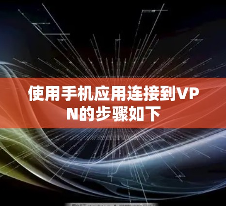 使用手机应用连接到VPN的步骤如下 使用手机应用连接到VPN的步骤如下