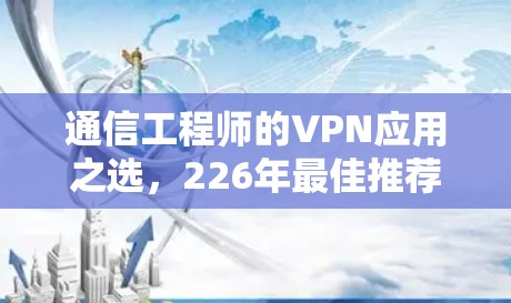 通信工程师的VPN应用之选,226年最佳推荐 通信工程师的VPN应用之选,226年最佳推荐