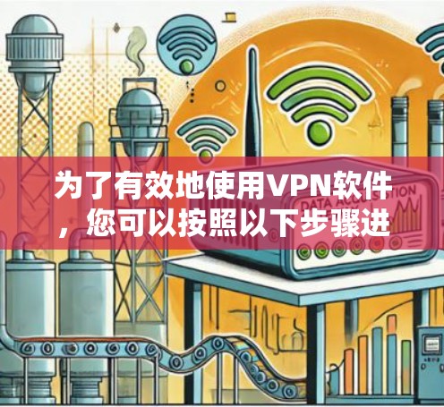 为了有效地使用VPN软件，您可以按照以下步骤进行操作
