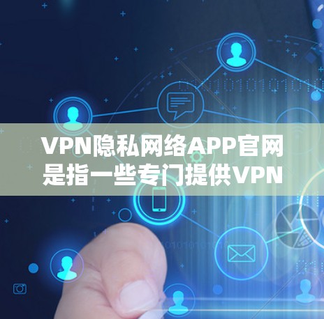 VPN隐私网络APP官网是指一些专门提供VPN功能的应用程序。以下是一些常见的VPN应用,它们的官网可以根据需要访问 VPN隐私网络APP官网是指一些专门提供VPN功能的应用程序。以下是一些常见的VPN应用,它们的官网可以根据需要访问