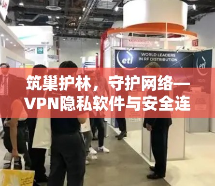 筑巢护林,守护网络—VPN隐私软件与安全连接服务评测 筑巢护林,守护网络—VPN隐私软件与安全连接服务评测