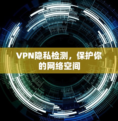 VPN隐私检测,保护你的网络空间 VPN隐私检测,保护你的网络空间