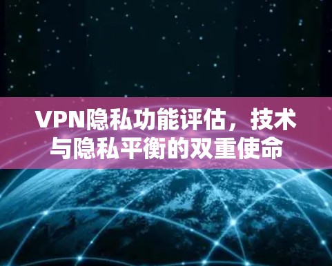 VPN隐私功能评估,技术与隐私平衡的双重使命 VPN隐私功能评估,技术与隐私平衡的双重使命