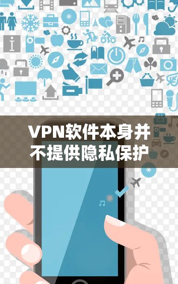 VPN软件本身并不提供隐私保护功能，隐私主要由用户自己设置和配置。以下是关于VPN隐私保护的建议