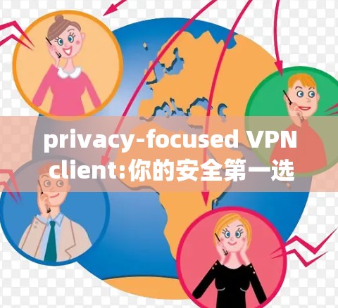 privacy-focused VPN client:你的安全第一选择 privacy-focused VPN client:你的安全第一选择