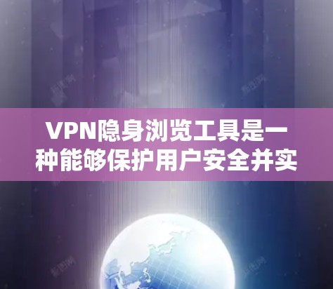 VPN隐身浏览工具是一种能够保护用户安全并实时查看VPN服务器内容的工具，通过自动选择服务器和隐藏访问实现无痕浏览。以下是关于该工具的详细信息