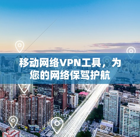 移动网络VPN工具,为您的网络保驾护航 移动网络VPN工具,为您的网络保驾护航