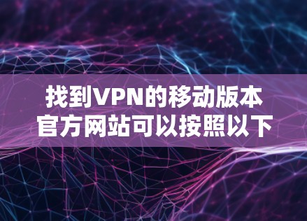 找到VPN的移动版本官方网站可以按照以下步骤操作