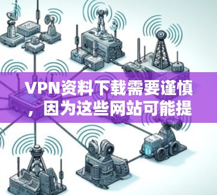 VPN资料下载需要谨慎,因为这些网站可能提供病毒或威胁信息。以下是几个常用的VPN下载网站,供您参考 VPN资料下载需要谨慎,因为这些网站可能提供病毒或威胁信息。以下是几个常用的VPN下载网站,供您参考