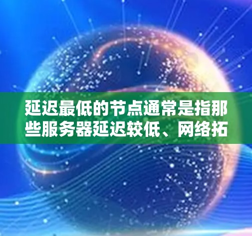 延迟最低的节点通常是指那些服务器延迟较低、网络拓扑稳定、加密技术良好的地区。以下是一些可能延迟较低的国家或地区的VPN节点 延迟最低的节点通常是指那些服务器延迟较低、网络拓扑稳定、加密技术良好的地区。以下是一些可能延迟较低的国家或地区的VPN节点