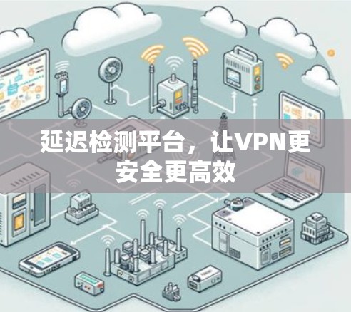 延迟检测平台，让VPN更安全更高效
