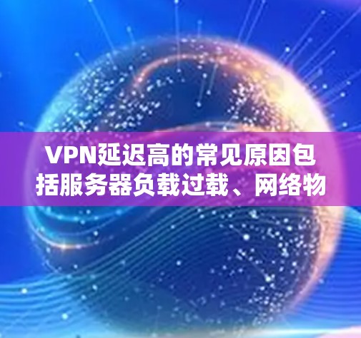 VPN延迟高的常见原因包括服务器负载过载、网络物理延迟、用户端使用时间、协议性能、技术优化以及云服务优化。以下是针对这些原因的详细解决方案 VPN延迟高的常见原因包括服务器负载过载、网络物理延迟、用户端使用时间、协议性能、技术优化以及云服务优化。以下是针对这些原因的详细解决方案