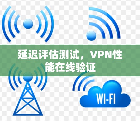 延迟评估测试,VPN性能在线验证 延迟评估测试,VPN性能在线验证