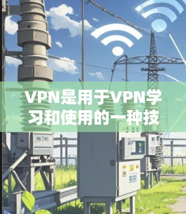 VPN是用于VPN学习和使用的一种技术,它通过加密传输将原始内容传输到目标服务器上,同时在传输过程中保护目标服务器的隐私。以下是关于VPN学习的一些关键信息和建议 VPN是用于VPN学习和使用的一种技术,它通过加密传输将原始内容传输到目标服务器上,同时在传输过程中保护目标服务器的隐私。以下是关于VPN学习的一些关键信息和建议