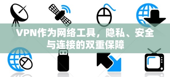 VPN作为网络工具,隐私、安全与连接的双重保障 VPN作为网络工具,隐私、安全与连接的双重保障