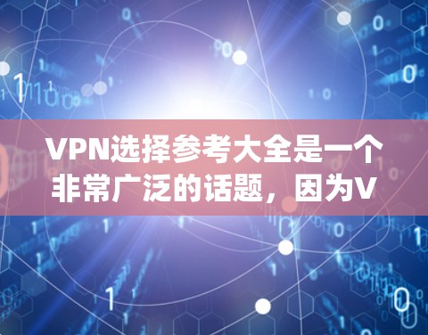 VPN选择参考大全是一个非常广泛的话题,因为VPN的选择取决于多个因素,包括个人需求、使用场景、网络连接、隐私保护等。以下是一些 commonly used VPNs 的推荐和一些注意事项 VPN选择参考大全是一个非常广泛的话题,因为VPN的选择取决于多个因素,包括个人需求、使用场景、网络连接、隐私保护等。以下是一些 commonly used VPNs 的推荐和一些注意事项