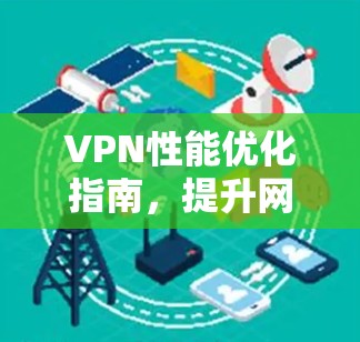 VPN性能优化指南，提升网络体验的实用技巧