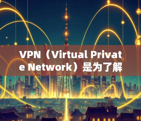VPN（Virtual Private Network）是为了解决网络隔离问题而开发的一种技术，主要是为了提供安全、隐私和经济上的连接方式。以下是一些基本的VPN入门教程，帮助新手理解和使用