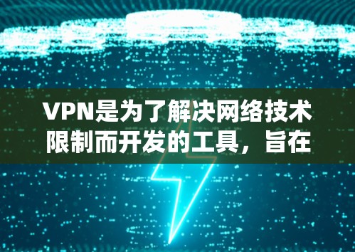 VPN是为了解决网络技术限制而开发的工具,旨在帮助用户访问远程计算机资源,如视频、文件、远程控制设备等。以下是关于VPN的系统化介绍 VPN是为了解决网络技术限制而开发的工具,旨在帮助用户访问远程计算机资源,如视频、文件、远程控制设备等。以下是关于VPN的系统化介绍