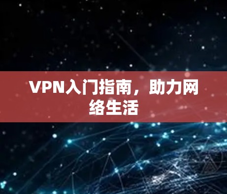 VPN入门指南，助力网络生活