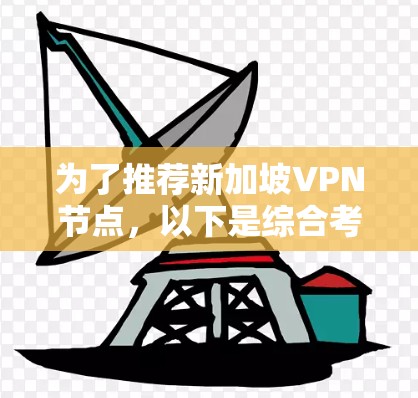 为了推荐新加坡VPN节点,以下是综合考虑的关键点和推荐方案 为了推荐新加坡VPN节点,以下是综合考虑的关键点和推荐方案
