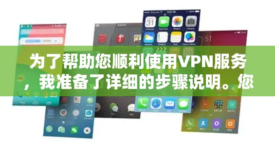 为了帮助您顺利使用VPN服务，我准备了详细的步骤说明。您可以按照以下步骤操作