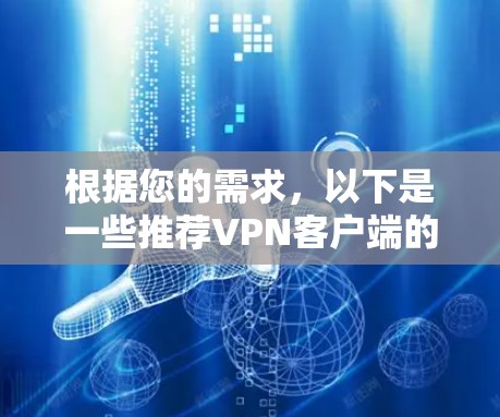 根据您的需求,以下是一些推荐VPN客户端的建议,以提供更专业的、用户友好的服务 根据您的需求,以下是一些推荐VPN客户端的建议,以提供更专业的、用户友好的服务
