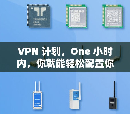 VPN 计划,One 小时内,你就能轻松配置你的VPN客户端 VPN 计划,One 小时内,你就能轻松配置你的VPN客户端