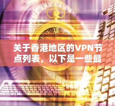 关于香港地区的VPN节点列表，以下是一些最新的信息，供您参考