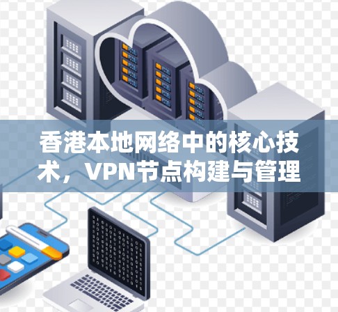 香港本地网络中的核心技术,VPN节点构建与管理 香港本地网络中的核心技术,VPN节点构建与管理