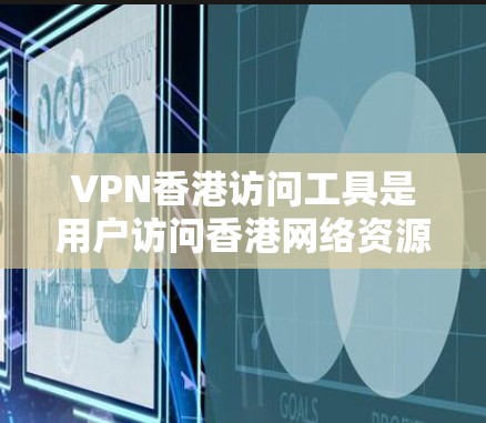VPN香港访问工具是用户访问香港网络资源的有效手段,以下是它们的详细解释 VPN香港访问工具是用户访问香港网络资源的有效手段,以下是它们的详细解释
