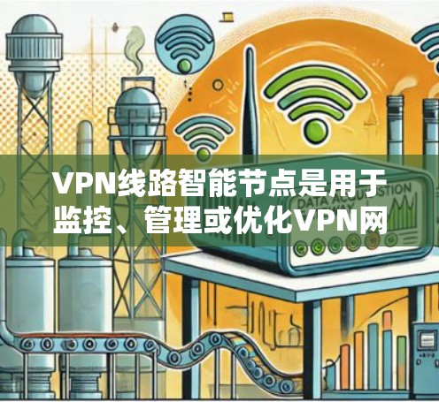 VPN线路智能节点是用于监控、管理或优化VPN网络的重要设备,但在实际应用中,它们可能面临以下问题 VPN线路智能节点是用于监控、管理或优化VPN网络的重要设备,但在实际应用中,它们可能面临以下问题