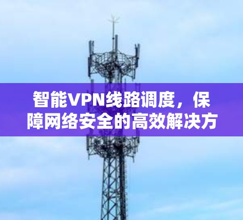 智能VPN线路调度，保障网络安全的高效解决方案