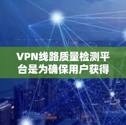 VPN线路质量检测平台是为确保用户获得可靠、安全的VPN连接而开发的工具。这些平台通过检测和评估VPN连接的质量,如流量、稳定性、安全协议等,来判断连接是否符合安全标准。以下是对该主题的详细分析 VPN线路质量检测平台是为确保用户获得可靠、安全的VPN连接而开发的工具。这些平台通过检测和评估VPN连接的质量,如流量、稳定性、安全协议等,来判断连接是否符合安全标准。以下是对该主题的详细分析