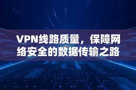 VPN线路质量,保障网络安全的数据传输之路 VPN线路质量,保障网络安全的数据传输之路