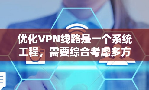 优化VPN线路是一个系统工程，需要综合考虑多方面因素。以下是一个逐步优化VPN线路的指南