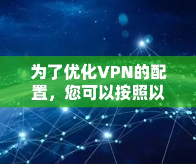 为了优化VPN的配置,您可以按照以下步骤进行 为了优化VPN的配置,您可以按照以下步骤进行