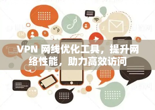 VPN 网线优化工具,提升网络性能,助力高效访问 VPN 网线优化工具,提升网络性能,助力高效访问