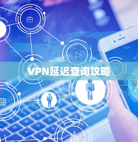 VPN延迟查询攻略 VPN延迟查询攻略