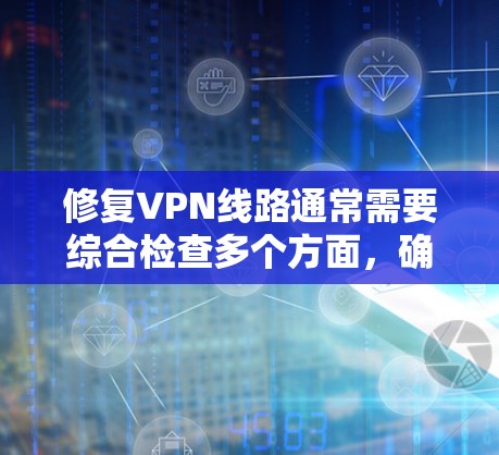 修复VPN线路通常需要综合检查多个方面,确保所有配置正确。以下是一个清晰的步骤指南 修复VPN线路通常需要综合检查多个方面,确保所有配置正确。以下是一个清晰的步骤指南