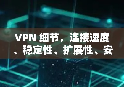 VPN 细节,连接速度、稳定性、扩展性、安全性和故障率 VPN 细节,连接速度、稳定性、扩展性、安全性和故障率
