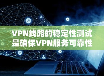 VPN线路的稳定性测试是确保VPN服务可靠性和可使用的关键步骤。以下是一些常见的VPN线路稳定性测试方法,以及测试的主要指标和注意事项 VPN线路的稳定性测试是确保VPN服务可靠性和可使用的关键步骤。以下是一些常见的VPN线路稳定性测试方法,以及测试的主要指标和注意事项
