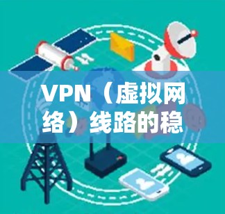 VPN(虚拟网络)线路的稳定性对于用户体验至关重要。随着VPN市场的快速发展,各国的VPN平台也在不断更新和改进,以满足不同用户的需求。以下是对 VPN 线路稳定排行的分析 VPN(虚拟网络)线路的稳定性对于用户体验至关重要。随着VPN市场的快速发展,各国的VPN平台也在不断更新和改进,以满足不同用户的需求。以下是对 VPN 线路稳定排行的分析