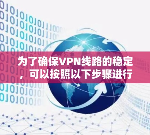 为了确保VPN线路的稳定,可以按照以下步骤进行操作 为了确保VPN线路的稳定,可以按照以下步骤进行操作
